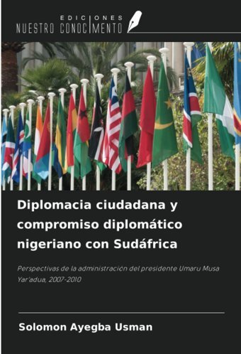 Diplomacia Ciudadana Y Compromiso Diplomtico Nigeriano Con Sudfricaperspectivas De La AdministracIn Del Presidente Umaru Musa Yar'Adua, 2007-2010 Usman, Solomon Ayegba Ediciones Nuestro Conocimiento