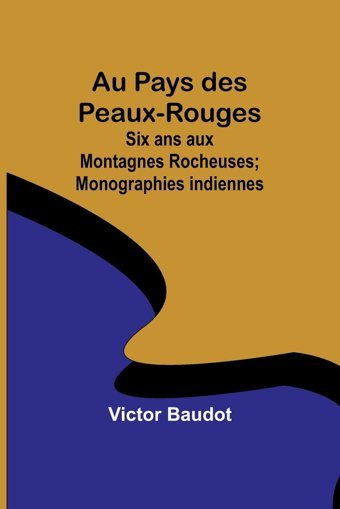 Au Pays Des Peaux-Rougessix Ans Aux Montagnes Rocheuses; Monographies İndiennes Baudot, Victor Alpha Editions
