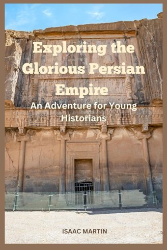 Exploring The Glorious Persian Empirean Adventure For Young Historians Martin, Isaac Independently Publıshed