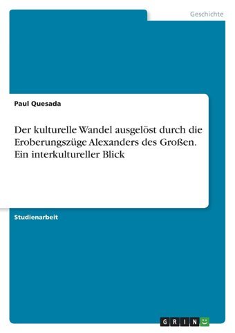 Der Kulturelle Wandel Ausgelöst Durch Die Eroberungszüge Alexanders Des Groen. EIn İnterkultureller Blick Quesada, Paul Grın Verlag
