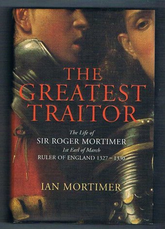 The Greatest Traitorthe Life Of Sir Roger Mortimer, 1St Earl Of March Ruler Of England 1327-1330 Ian Mortımer Jonathan Cape