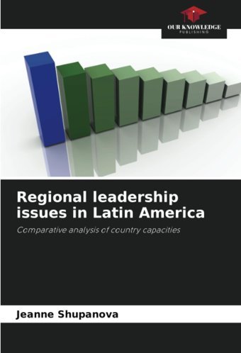 Regional Leadership İssues In LatIn Americacomparative Analysis Of Country Capacities Shupanova, Jeanne Our Knowledge Publishing