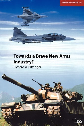 Towards A Brave New Arms Industry?The Decline Of The Second-Tier Arms-Production Countries And The Emerging International Division Of Labour In The Defence Industry (Adelphi Papers, Band 356) Bitzinger, Richard Routledge
