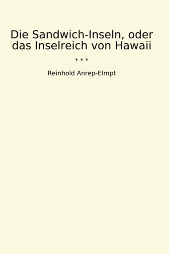 Die Sandwich-Inseln, Oder Das Inselreich Von Hawaii (Classic Books) Reinhold Anrep-Elmpt Lettel Books