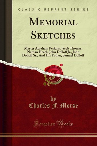 Memorial Sketchesmaster Abraham Perkins, Jacob Thomas, Nathan Heath, John Dolloff Jr., John Dolloff Sr., And His Father, Samuel Dolloff (Classic Reprint) Charles F. Morse Forgotten Books