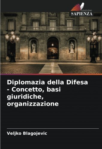 Diplomazia Della Difesa - Concetto, Basi Giuridiche, Organizzazione Blagojevic, Veljko Edizioni Sapienza