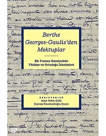Berthe Georges-Gaulis'Den Mektuplarbir Fransız GazetecinIn Türkiye Ve Ortadoğu İzlenimleri Aliye PekIn Çelik Koç Üniversitesi Yayınları