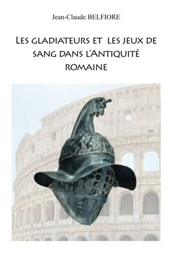 Les Gladiateurs Et Les Jeux De Sang Dans L'Antiquit Romaine Belfıore, Jean-Claude Independently Publıshed