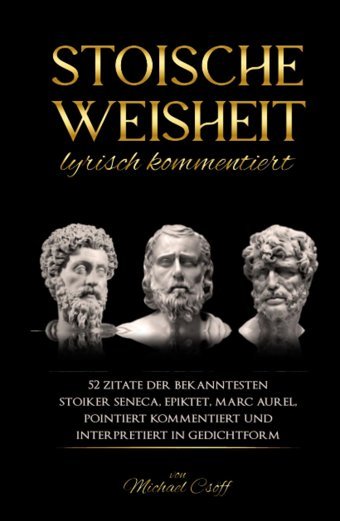 Stoische Weisheit, Lyrisch Kommentiert52 Zitate Der Bekanntesten Stoiker Seneca, Epiktet & Marc Aurel, Pointiert Kommentiert Und İnterpretiert In Gedichtform (German Edition) Csöff, Michael Independently Publıshed