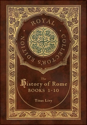 The History Of Romebooks 1-10 (Royal Collector'S Edition) (Case Laminate Hardcover With Jacket) Livy, Titus Royal Classics