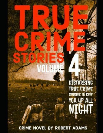 True Crime Storiesvolume 4A Collection Of Fascinating Facts And Disturbing Details About İnfamous Serial Killers And Their Horrific Crimes (True Crime Stories By Robert Adams, Band 4) Adams, Robert Independently Publıshed