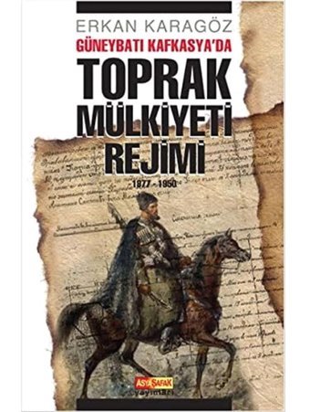 Güneybatı Kafkasyada Toprak Mülkiyeti Rejimi1877 - 1950 Erkan Karagöz Asya Şafak Yayınları