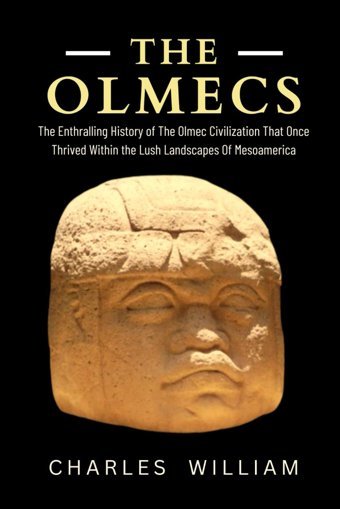 The Olmecsthe Enthralling History Of The Olmec Civilization That Once Thrived WithIn The Lush Landscapes Of Mesoamerica William, Charles Independently Publıshed