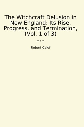 The Witchcraft Delusion In New Englandits Rise, Progress, And Termination, (Vol. 1 Of 3) (Classic Books) Robert Calef Lettel Books