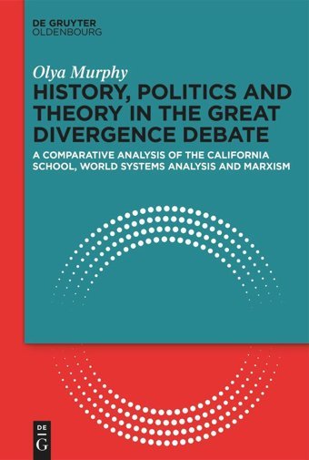 History, Politics And Theory In The Great Divergence Debatea Comparative Analysis Of The California School, World Systems Analysis And Marxism Olya Murphy De Gruyter Oldenbourg