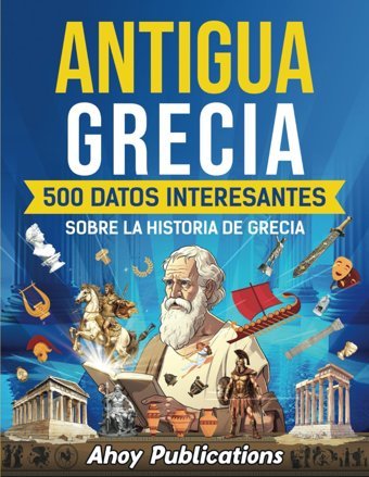 Antigua Grecia500 Datos İnteresantes Sobre La Historia De Grecia (ColeccIn De Historias Curiosas) Publications, Ahoy Ahoy Publications