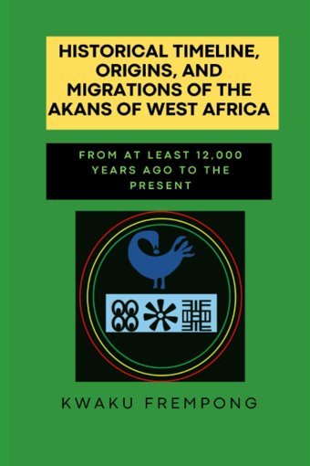Historical Timeline, Origins, And Migrations Of The Akans Of West Africafrom At Least 12,000 Years Ago To Present Frempong, Kwaku Independently Publıshed