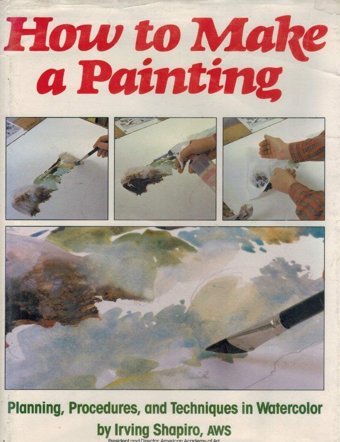 How To Make A Paintingplanning, Procedures And Techniques In Watercolor Shapiro, Irving Watson-Guptill