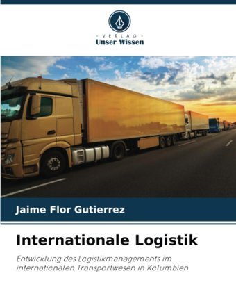 Internationale Logistikentwicklung Des Logistikmanagements İm İnternationalen Transportwesen In Kolumbien Flor Gutierrez, Jaime Verlag Unser Wissen