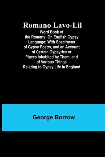 Romano Lavo-Lilword Book Of The Romany; Or, English Gypsy Language; With Specimens Of Gypsy Poetry, And An Account Of CertaIn Gypsyries Or Places Things Relating To Gypsy Life In England Borrow, George Alpha Editions