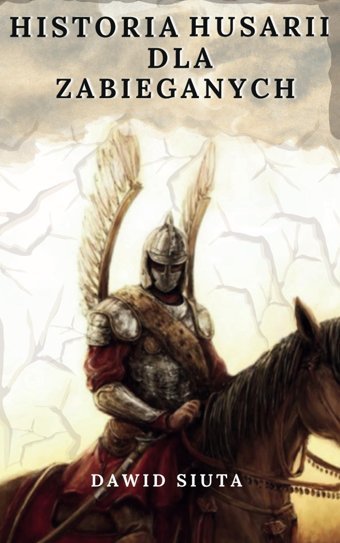 Historia Husarii Dla Zabieganychkompaktowa Opowie O Dumie Polskiej Armii Siuta, Dawid Dawid Siuta