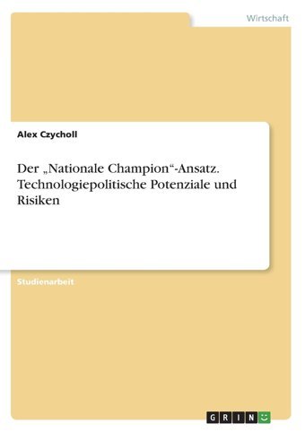 Der Nationale Champion-Ansatz. Technologiepolitische Potenziale Und Risiken Czycholl, Alex Grın Verlag