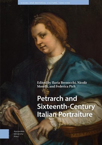 Petrarch And Sixteenth-Century Italian Portraiture (Visual And Material Culture, 1300-1700) Amsterdam University Press