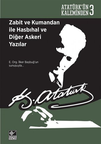 Zabit Ve Kumandan İle Hasbıhal Ve Diğer Askeri Yazılaratatürkün Kaleminden 3 - E. Org. İlker Başbuğ'Un Sunuşuyla Mustafa Kemal Atatürk Kaynak Yayınları