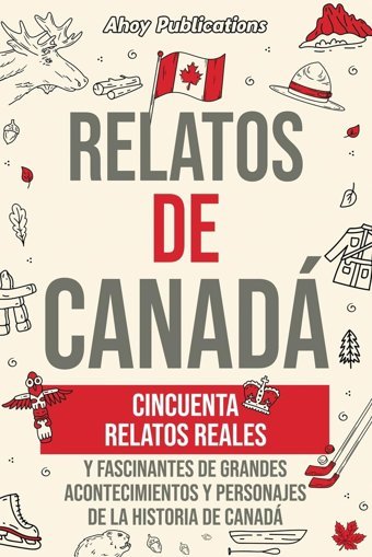 Relatos De Canadcincuenta Relatos Reales Y Fascinantes De Grandes Acontecimientos Y Personajes De La Historia De Canad (ColeccIn De Historias Curiosas) Publications, Ahoy Ahoy Publications