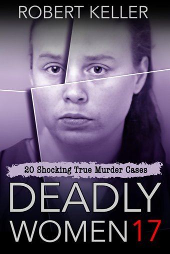 Deadly Women Volume 1720 Shocking True Crime Cases Of Women Who Kill Keller, Robert Independently Publıshed