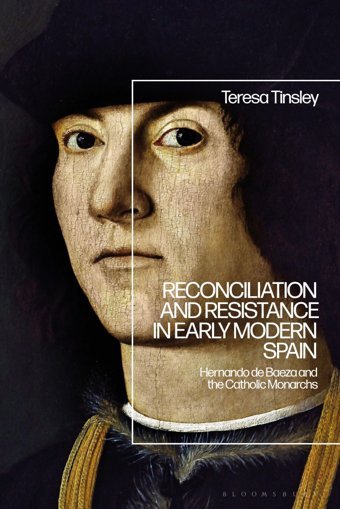 Reconciliation And Resistance In Early Modern Spainhernando De Baeza And The Catholic Monarchs Tinsley, Teresa Bloomsbury Academic