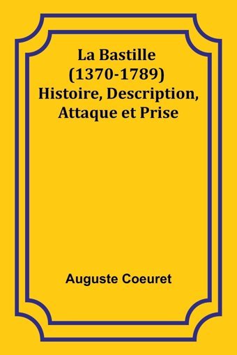 La Bastille (1370-1789) Histoire, Description, Attaque Et Prise Coeuret, Auguste Alpha Editions