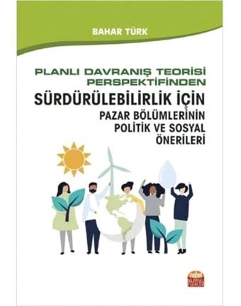 Planlı Davranış Teorisi Perspektifinden Sürdürülebilirlik İçIn Pazar BölümlerinIn Politik Ve Sosyal Önerileri Bahar Türk Nobel Akademik Yayıncılık