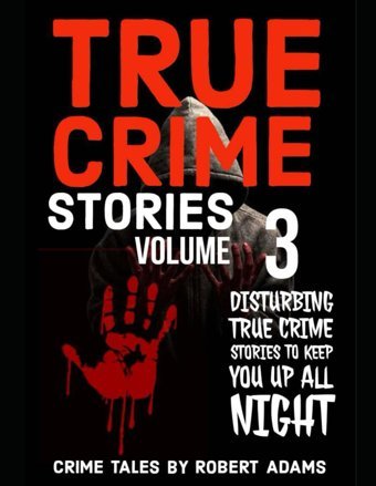 True Crime Storiesvolume 3A Collection Of Fascinating Facts And Disturbing Details About İnfamous Serial Killers And Their Horrific Crimes (True Crime Stories By Robert Adams, Band 3) Adams, Robert Independently Publıshed