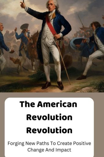 The American Revolution Revolutionforging New Paths To Create Positive Change And Impact Jade Clarke, Aaliyah Independently Publıshed