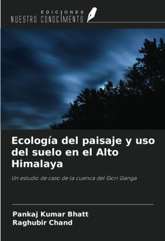 Ecologa Del Paisaje Y Uso Del Suelo En El Alto Himalayaun Estudio De Caso De La Cuenca Del Gori Ganga Bhatt, Pankaj Kumar Ediciones Nuestro Conocimiento