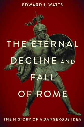 The Eternal Decline And Fall Of Romethe History Of A Dangerous Idea Watts, Edward Oxford Unıversıty Press