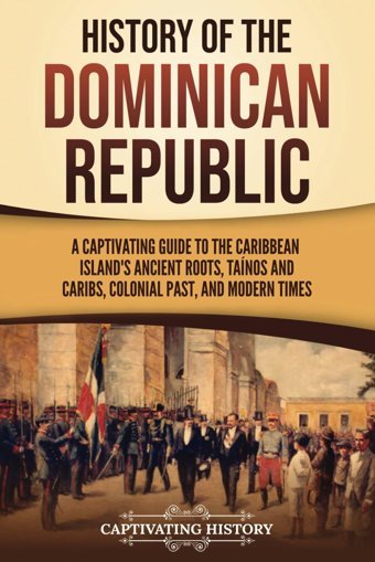 History Of The Dominican Republica Captivating Guide To The Caribbean Island'S Ancient Roots, Tanos And Caribs, Colonial Past, And Modern Times (European Exploration And Settlement) History, Captivating Captivating History