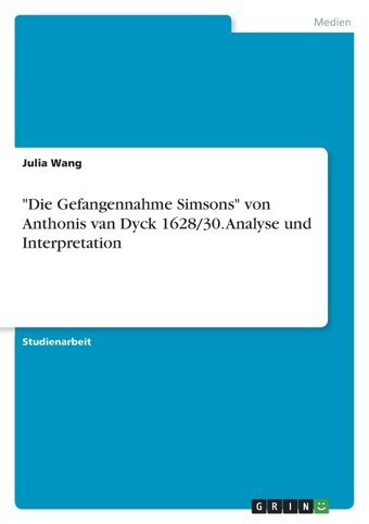 Die Gefangennahme Simsons Von Anthonis Van Dyck 1628/30. Analyse Und Interpretation Wang, Julia Grın Verlag