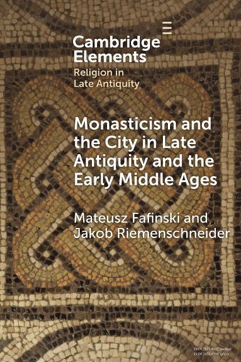 Monasticism And The City In Late Antiquity And The Early Middle Ages (Elements In Religion In Late Antiquity) Fafinski, Mateusz Cambridge University Press, Uk
