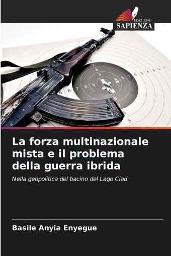 La Forza Multinazionale Mista E İl Problema Della Guerra İbridanella Geopolitica Del Bacino Del Lago Ciad Anyia Enyegue, Basile Edizioni Sapienza