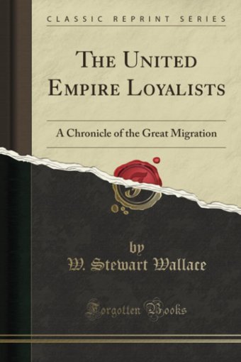 The United Empire Loyalistsa Chronicle Of The Great Migration (Classic Reprint) W. Stewart Wallace Forgotten Books