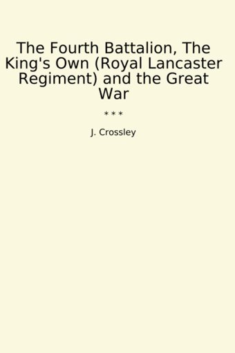The Fourth Battalion, The King'S Own (Royal Lancaster Regiment) And The Great War (Classic Books) J. Crossley Lettel Books