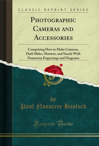 Photographic Cameras And Accessoriescomprising How To Make Cameras, Dark Slides, Shutters, And Stand; With Numerous Engravings And Diagrams (Classic Reprint) Paul Nooncree Hasluck Forgotten Books