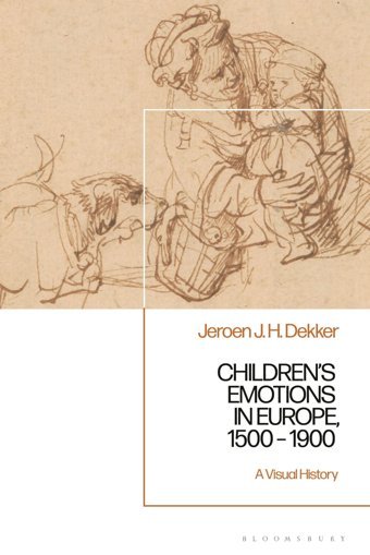 Childrens Emotions In Europe, 1500 1900A Visual History Dekker, Jeroen J. H. Bloomsbury Academic