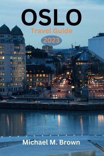 Oslo Travel Guıde 2023Discover Oslo'S Hidden Gemsyour Ultimate Travel Companion - A Comprehensive Guide To Norway'S Capital, Complete Travel Handbook And Your Path To An Unforgettable Journey M. Brown, Michael Independently Publıshed