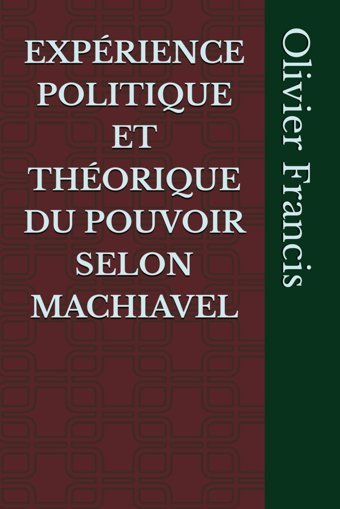 Exprıence Polıtıque Et Thorıque Du Pouvoır Selon Machıavel Francis, Olivier Independently Publıshed