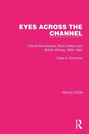 Eyes Across The Channelfrench Revolutions, Party History And British Writing, 1830-1882 ( Library Editionsrevolution) Simmons, Clare A. Routledge