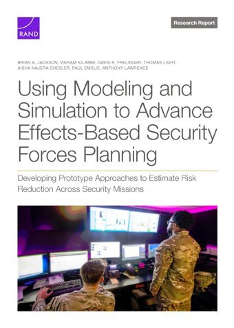 Using Modeling And Simulation To Advance Effects-Based Security Forces Planningdeveloping Prototype Approaches To Estimate Risk Reduction Across Security Missions Jackson, Brian A. Rand Corporation