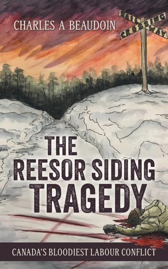 The Reesor Siding Tragedycanada'S Bloodiest Labour Conflict Beaudoin, Charles A Friesenpress